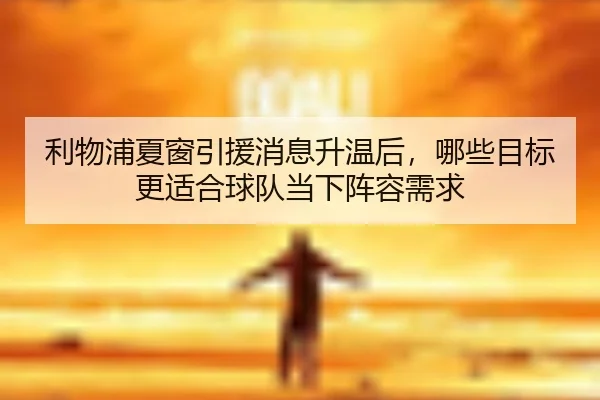 利物浦夏窗引援消息升温后，哪些目标更适合球队当下阵容需求