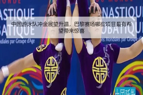 中国游泳队冲金展望升温，巴黎赛场哪些项目最有希望带来惊喜